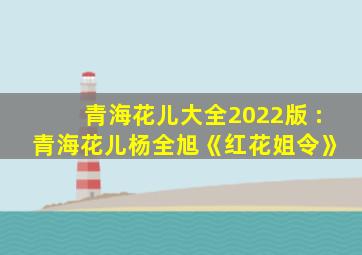 青海花儿大全2022版 : 青海花儿杨全旭《红花姐令》